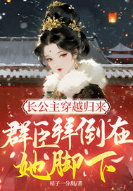 长公主穿越归来，群臣拜倒在她脚下