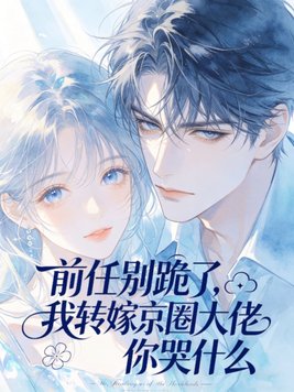 前任别跪了，我转嫁京圈大佬你哭什么