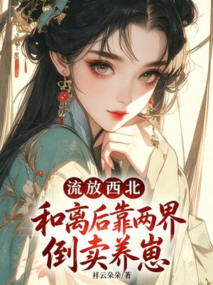 流放西北：和离后靠两界倒卖养崽