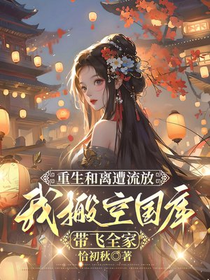 重生和离遭流放，我搬空国库带飞全家