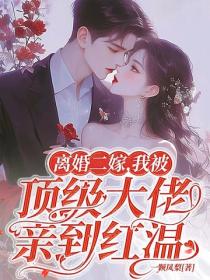 离婚二嫁，我被顶级大佬亲到红温