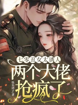 七零丑女太诱人，两个大佬抢疯了