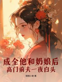 成全他和奶娘后，高门前夫一夜白头