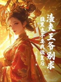 渣夫王爷别求，腹黑太子要我做皇后！