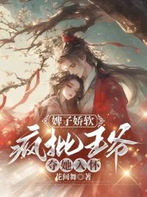 婢子娇软，疯批王爷夺她入怀