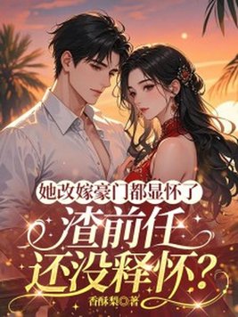 她改嫁豪门都显怀了，渣前任还没释怀？