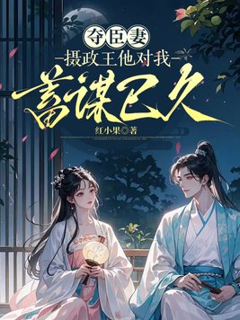 夺臣妻，摄政王他对我蓄谋已久