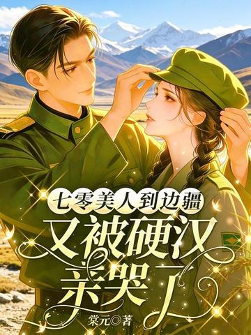 七零美人到边疆，又被硬汉亲哭了