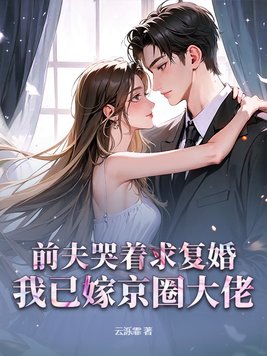 前夫哭着求复婚，我已嫁京圈大佬