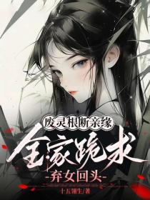 废灵根，断亲缘，全家跪求弃女回头