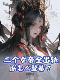 三个女帝全出轨，朕怎么登基了？