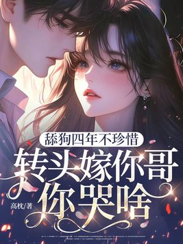 舔狗四年不珍惜，转头嫁你哥你哭啥？