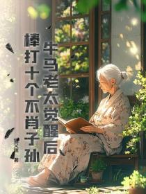 牛马老太觉醒后，棒打十个不肖子孙