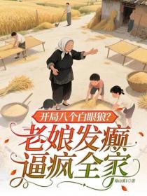 开局八个白眼狼？老娘发癫逼疯全家