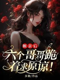 断亲后，六个哥哥跪着求原谅！
