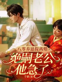 八零养崽提离婚，绝嗣老公他急了！