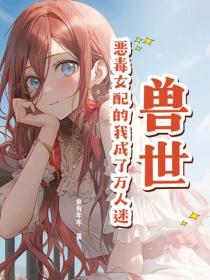 兽世：恶毒女配的我成了万人迷