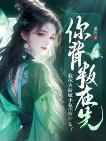 你背叛在先，我休夫转嫁小叔你哭什么？