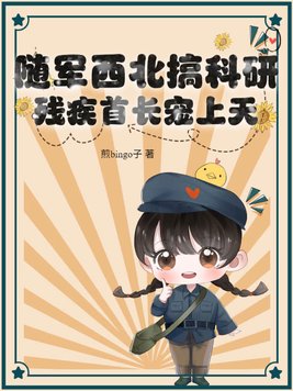 随军西北搞科研，残疾首长宠上天