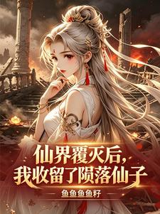 仙界覆灭后，我收留了陨落仙子
