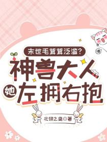 末世毛茸茸泛滥？神兽大人她左拥右抱