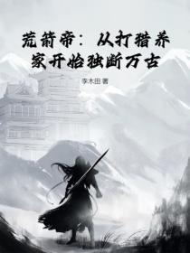 荒箭帝：从打猎养家开始独断万古！