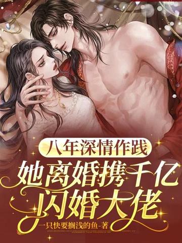 八年深情作践，她离婚携千亿闪婚大佬