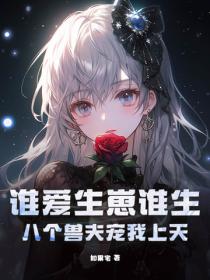 谁爱生崽谁生，八个兽夫宠我上天