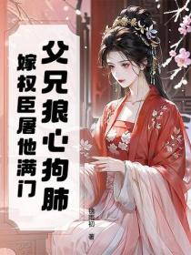 父兄狼心狗肺？嫁权臣屠他满门