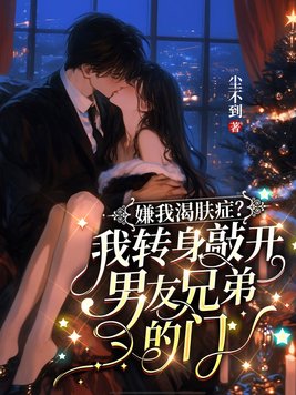 嫌我渴肤症？我转身敲开男友兄弟的门