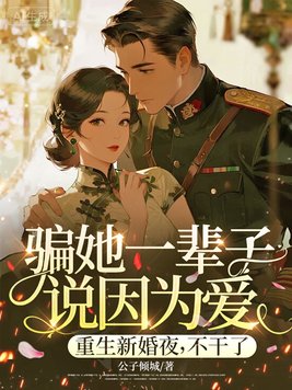 骗她一辈子说因为爱？重生新婚夜，不干了