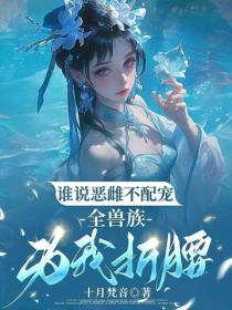 谁说恶雌不配宠，全兽族为我折腰