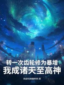 转一次齿轮修为暴增，我成诸天至高神