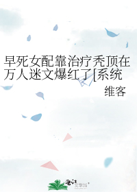 早死女配靠治疗秃顶在万人迷文爆红了[系统]