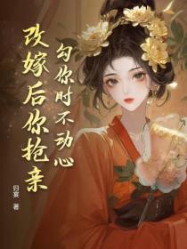 勾你时不动心，改嫁后你抢亲？