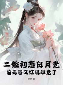 二嫁初恋白月光，前夫哥又红眼雄竞了