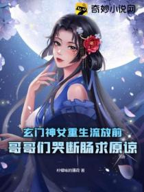 玄门神女重生流放前，哥哥们哭断肠求原谅