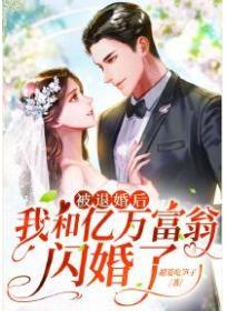 被退婚后，我和亿万富翁闪婚了