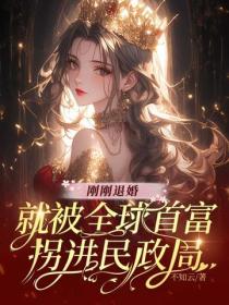 刚刚退婚，就被全球首富拐进民政局