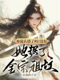 弃徒认错了吗？没有，她掘了全宗祖坟
