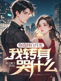 你选择白月光，我转身哭什么？