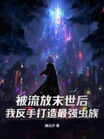 被流放末世后，我反手打造最强虫族！