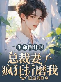 生命倒计时，总裁妻子疯狂折磨我