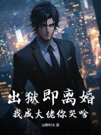 出狱即离婚，我成大佬你哭啥
